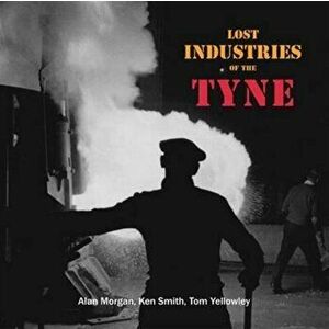 Lost Industries of the Tyne, Paperback - Tom Yellowley imagine