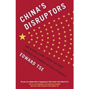 China's Disruptors. How Alibaba, Xiaomi, Tencent, and Other Companies are Changing the Rules of Business, Paperback - Edward Tse imagine