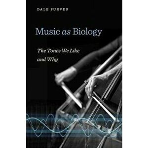 Music as Biology. The Tones We Like and Why, Hardback - Dale Purves imagine