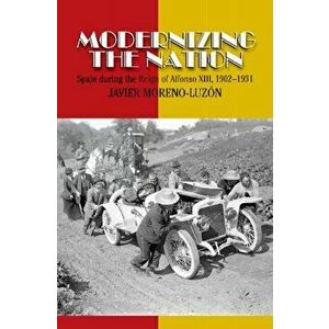 Modernizing the Nation. Spain During the Reign of Alfonso XIII, 1902-1931, Hardback - Javier Moreno Luzon imagine