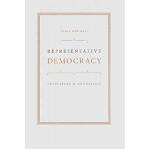 Representative Democracy. Principles and Genealogy, Paperback - Nadia Urbinati imagine