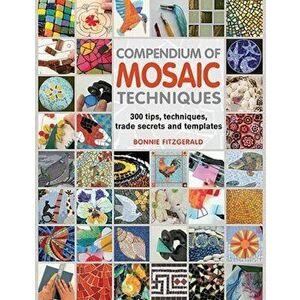 Compendium of Mosaic Techniques. 300 Tips, Techniques, Trade Secrets and Templates, Paperback - Bonnie Fitzgerald imagine