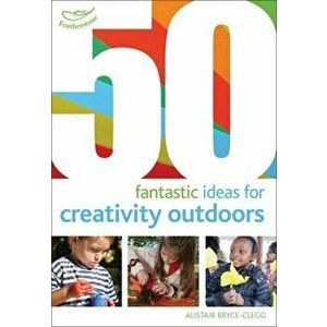 50 fantastic ideas for Creativity Outdoors, Paperback - Alistair Bryce-Clegg imagine