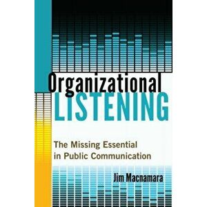 Organizational Listening. The Missing Essential in Public Communication, Paperback - Jim MacNamara imagine