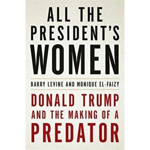 All the President's Women. Donald Trump and the Making of a Predator, Hardback - Barry Levine imagine