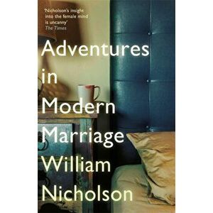 Adventures in Modern Marriage, Paperback - William Nicholson imagine