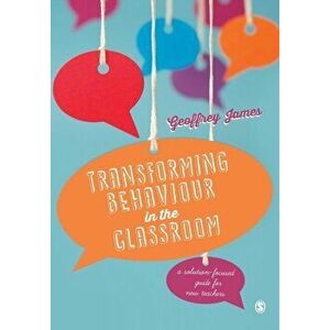 Transforming Behaviour in the Classroom. A solution-focused guide for new teachers, Paperback - Geoffrey James imagine
