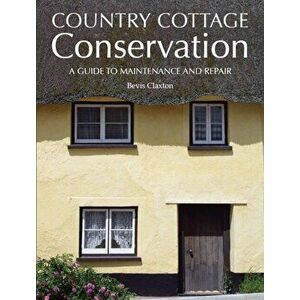 Country Cottage Conservation. A Guide to Maintenance and Repair, Hardback - Bevis Claxton imagine