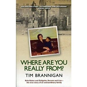 Where Are You Really From?. Kola Kubes and Gelignite, Secrets and Lies - the True Story of an Extraordinary Family, Paperback - Tim Brannigan imagine