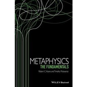 Metaphysics. The Fundamentals, Paperback - Timothy H. Pickavance imagine