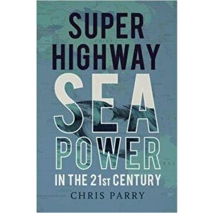 Super Highway. Sea Power in the 21st Century, Hardback - Chris Parry imagine