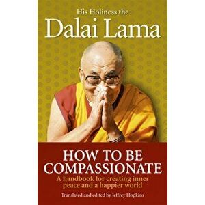 How To Be Compassionate. A Handbook for Creating Inner Peace and a Happier World, Paperback - *** imagine
