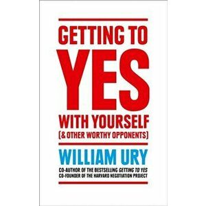 Getting to Yes with Yourself. And Other Worthy Opponents, Paperback - William Ury imagine