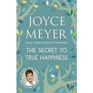 Secret to True Happiness. Enjoy Today, Embrace Tomorrow, Paperback - Joyce Meyer imagine