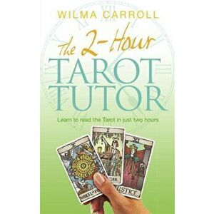 2-Hour Tarot Tutor. Learn to read the Tarot in just two hours, Paperback - Wilma Carroll imagine