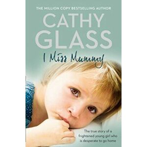 I Miss Mummy. The True Story of a Frightened Young Girl Who is Desperate to Go Home, Paperback - Cathy Glass imagine