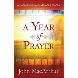 Year of Prayer. Approaching God with an Open Heart Week After Week, Paperback - John F. MacArthur imagine