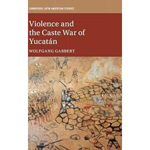Violence and the Caste War of Yucatan, Hardback - Wolfgang Gabbert imagine