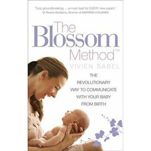 Blossom Method. The Revolutionary Way to Communicate With Your Baby From Birth, Paperback - Vivien Sabel imagine