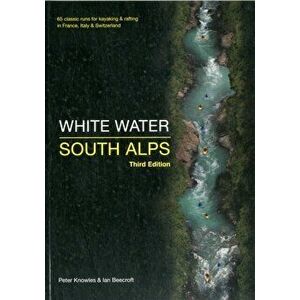 White Water South Alps. 65 Classic Runs for Kayaking & Rafting in France, Italy & Switzerland, Paperback - Ian Beecroft imagine