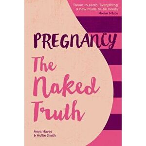 Pregnancy The Naked Truth - a refreshingly honest guide to pregnancy and birth, Paperback - Hollie Smith imagine