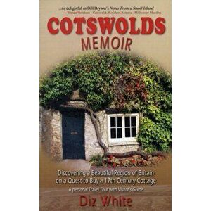 Cotswolds Memoir. Discovering a Beautiful Region of Britain on a Quest to Buy a 17th Century Cottage, Paperback - Diz White imagine