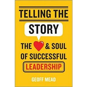 Telling the Story. The Heart and Soul of Successful Leadership, Hardback - Geoff Mead imagine