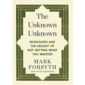 Unknown Unknown. Bookshops and the delight of not getting what you wanted, Paperback - Mark Forsyth imagine