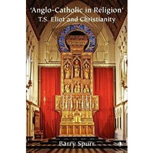 Anglo-Catholic in Religion. T.S. Eliot and Christianity, Paperback - Barry Spurr imagine