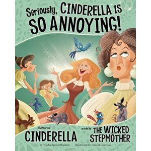 Seriously, Cinderella Is SO Annoying!. The Story of Cinderella as Told by the Wicked Stepmother, Paperback - Trisha Speed Shaskan imagine
