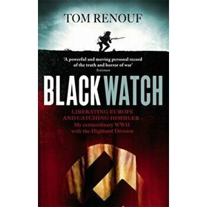 Black Watch. Liberating Europe and catching Himmler - my extraordinary WW2 with the Highland Division, Paperback - Tom Renouf imagine