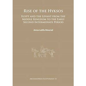 Rise of the Hyksos. Egypt and the Levant from the Middle Kingdom to the Early Second Intermediate Period, Paperback - Anna-Latifa Mourad imagine
