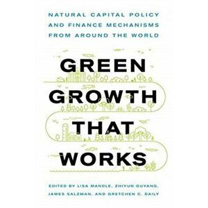 Green Growth That Works. Natural Capital Policy and Finance Mechanisms from Around the World, Paperback - *** imagine