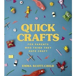 Quick Crafts for Parents Who Think They Hate Craft, Hardback - Emma Scott-Child imagine