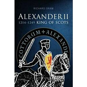 Alexander II. King of Scots 1214-1249, Paperback - Richard D. Oram imagine