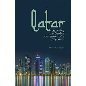 Qatar. Securing the Global Ambitions of a City-state, Hardback - David B. Roberts imagine