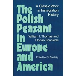 Polish Peasant in Europe and America. A Classic Work in Immigration History, Paperback - Florian Znaniecki imagine