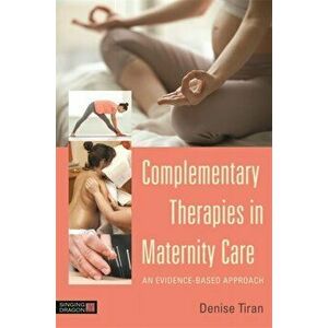 Complementary Therapies in Maternity Care. An Evidence-Based Approach, Paperback - Denise Tiran imagine