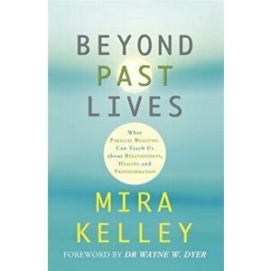 Beyond Past Lives. What Parallel Realities Can Teach Us about Relationships, Healing, and Transformation, Paperback - Mira Kelley imagine