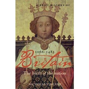 Brief History of Britain 1066-1485. The Birth of the Nation, Paperback - Nicholas Vincent imagine