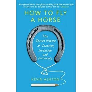 How To Fly A Horse. The Secret History of Creation, Invention, and Discovery, Paperback - Kevin Ashton imagine
