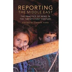 Reporting the Middle East. The Practice of News in the Twenty-First Century, Hardback - *** imagine