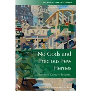 No Gods and Precious Few Heroes. Scotland 1900-2015, Paperback - Christopher Harvie imagine