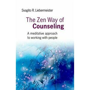 Zen Way of Counseling. A Meditative Approach to Working with People, Paperback - Svagito Liebermeister imagine