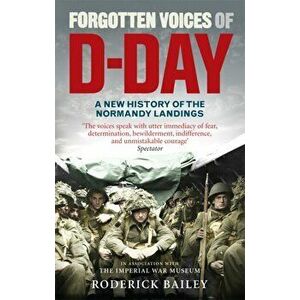 Forgotten Voices of D-Day. A Powerful New History of the Normandy Landings in the Words of Those Who Were There, Paperback - Roderick Bailey imagine