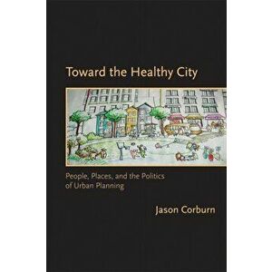 Toward the Healthy City. People, Places, and the Politics of Urban Planning, Paperback - Jason Corburn imagine
