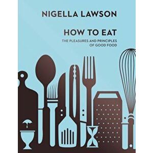 How To Eat. The Pleasures and Principles of Good Food (Nigella Collection), Hardback - Nigella Lawson imagine