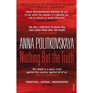 Nothing But the Truth. Selected Dispatches, Paperback - Anna Politkovskaya imagine