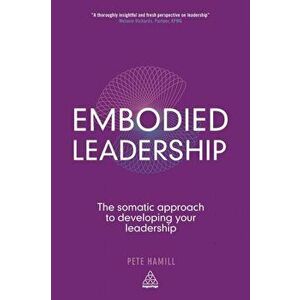 Embodied Leadership. The Somatic Approach to Developing Your Leadership, Paperback - Pete Hamill imagine