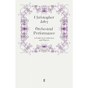 Orchestral Performance. A Guide for Conductors and Players, Paperback - Christopher Adey imagine